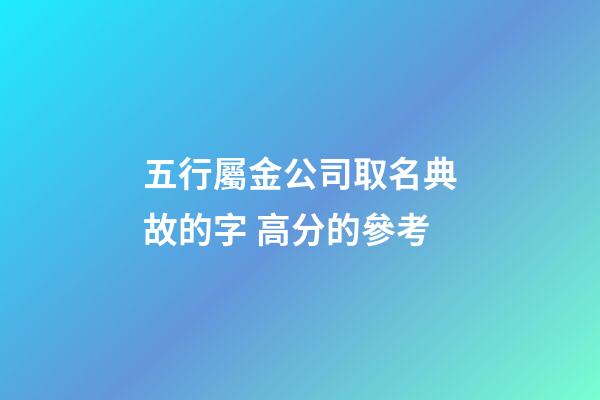 五行屬金公司取名典故的字 高分的參考-第1張-公司起名-玄機派